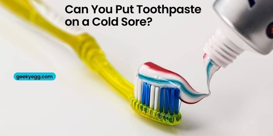 Can You Put Toothpaste On A Cold Sore?